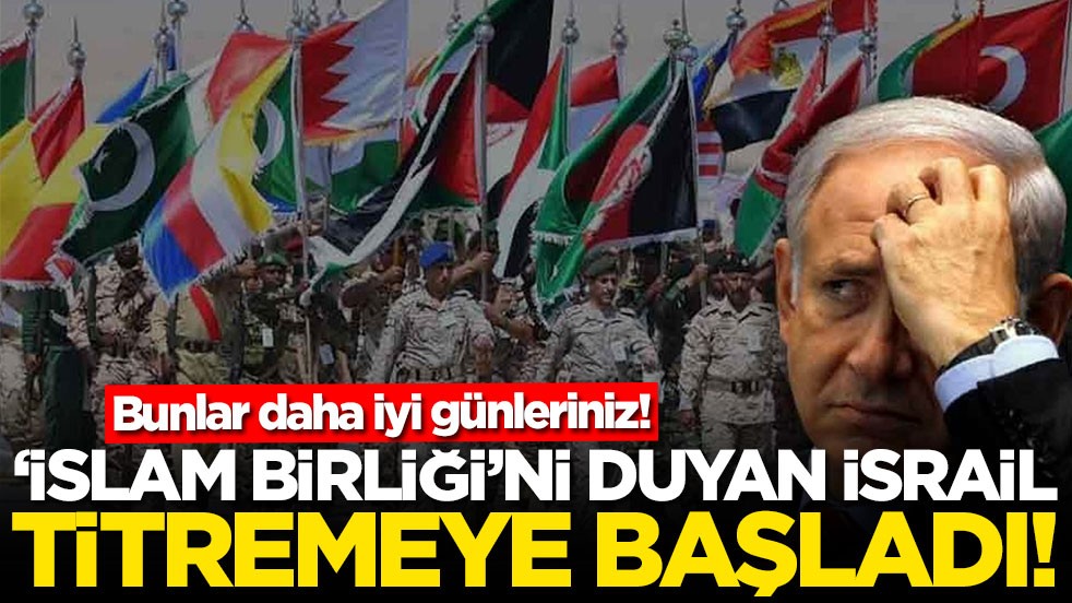 Bunlar daha iyi günleriniz! ‘İslam Birliği'ni duyan İsrail titremeye başladı
