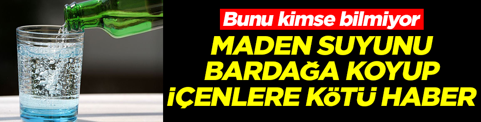 Bunu kimse bilmiyor: Maden suyunu bardağa koyup içenlere kötü haber