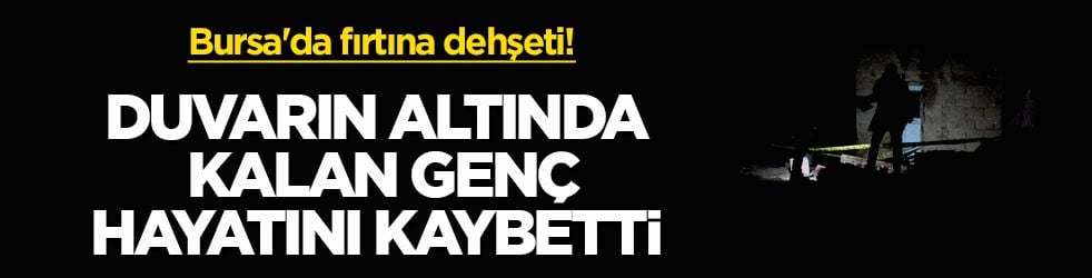 Bursa'da fırtına dehşeti! Duvarın altında kalan genç hayatını kaybetti