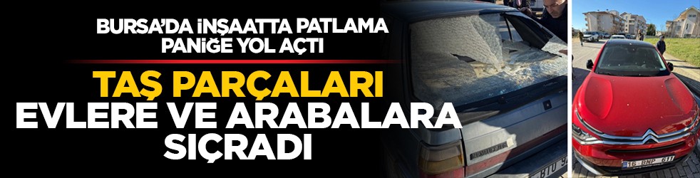 Bursa’da inşaatta patlama paniğe yol açtı: Kaya parçaları evlere ve arabalara sıçradı