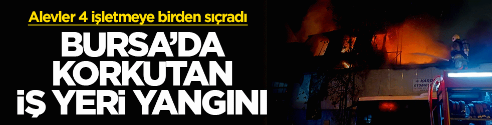 Bursa’da korkutan iş yeri yangını: Alevler 4 işletmeye birden sıçradı!