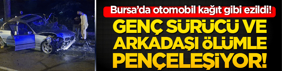 Bursa’da otomobil kağıt gibi ezildi! Genç sürücü ve arkadaşı ölümle pençeleşiyor!