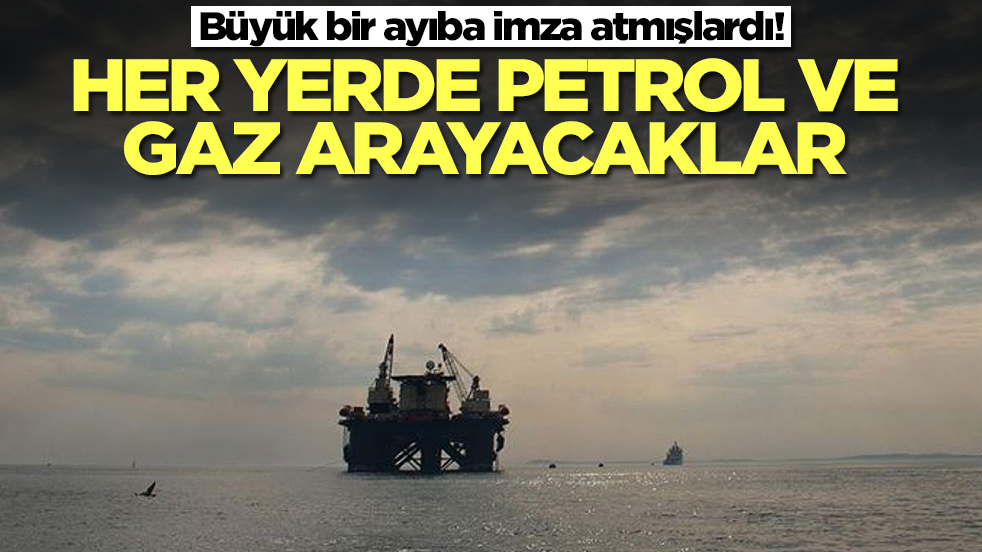 Büyük bir ayıba imza atmışlardı! Her yerde petrol ve gaz arayacaklar