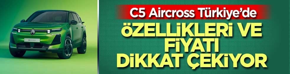 C5 Aircross Türkiye'de satışa çıktı! İşte özellikleri ve fiyatı