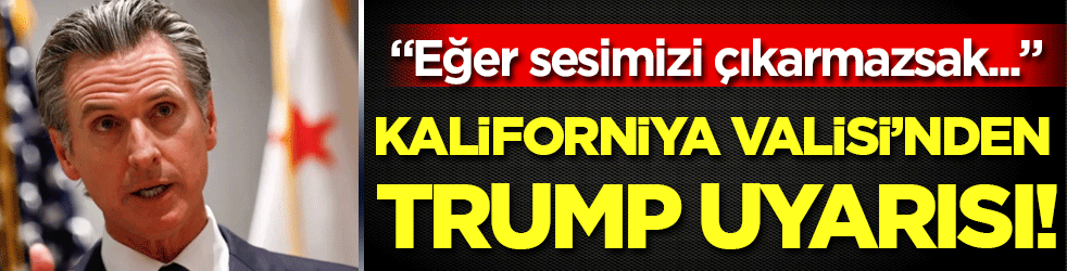 California Valisi'nden Trump uyarısı: 'Eğer sesimizi çıkarmazsak..'