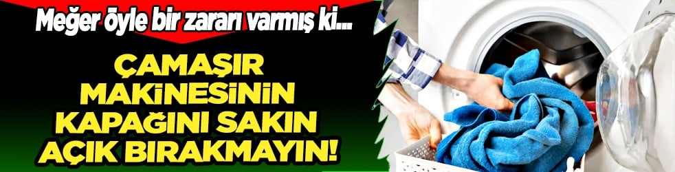 Çamaşır makinası kapağı ile ilgili şaşırtan ayrıntı... Meğer öyle bir zararı varmış ki...