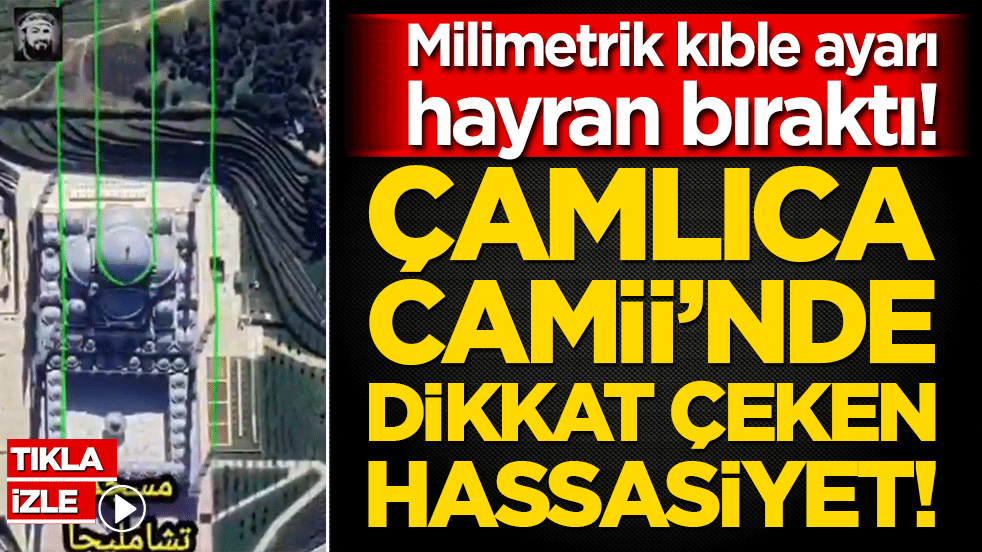 Çamlıca Camii’nde dikkat çeken hassasiyet! Milimetrik kıble ayarı hayran bıraktı!