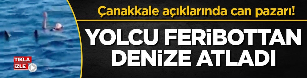 Çanakkale açıklarında can pazarı! Yolcu feribottan denize atladı