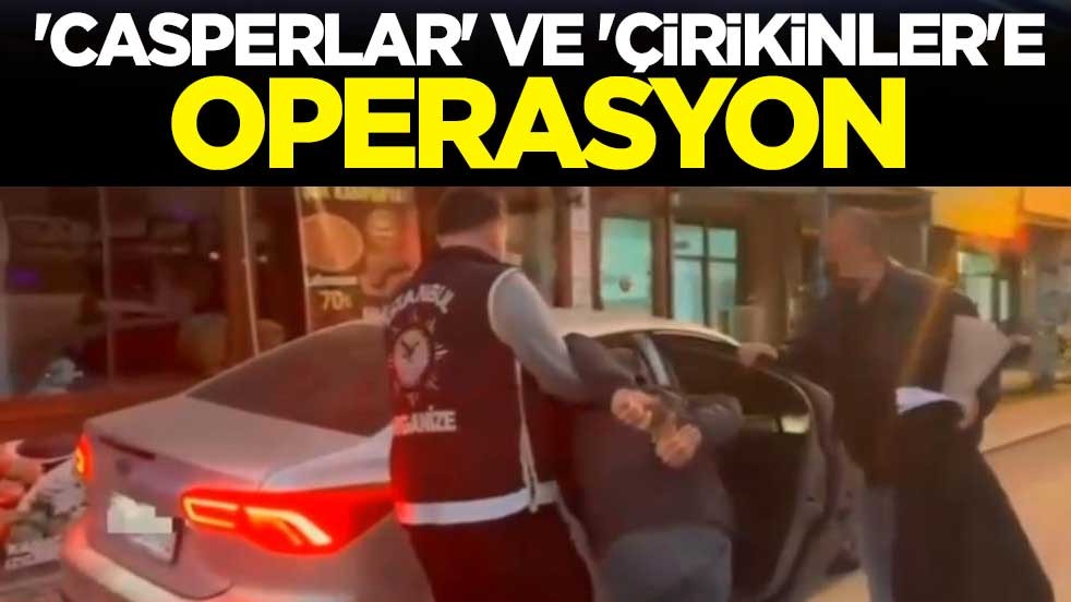 'Casperlar' ve 'Çirikinler'e operasyon