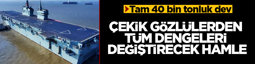 Çekik gözlülerden tüm dengeleri değiştirecek hamle! Tam 40 bin tonluk dev