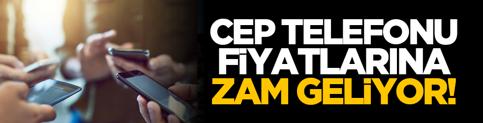 Cep telefonu fiyatlarına zam geliyor!