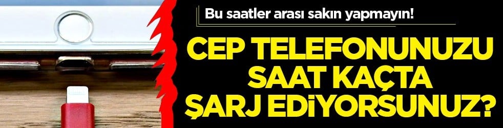 Cep telefonunuzu saat kaçta şarj ediyorsunuz? Eğer böyle yapıyorsanız hemen bırakın