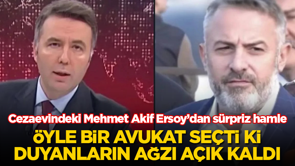 Cezaevindeki Mehmet Akif Ersoy’dan sürpriz hamle! Öyle bir avukat seçti ki, duyanların ağzı açık kaldı