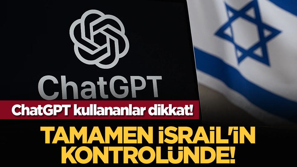 ChatGPT kullananlar dikkat! Tamamen İsrail'in kontrolünde!