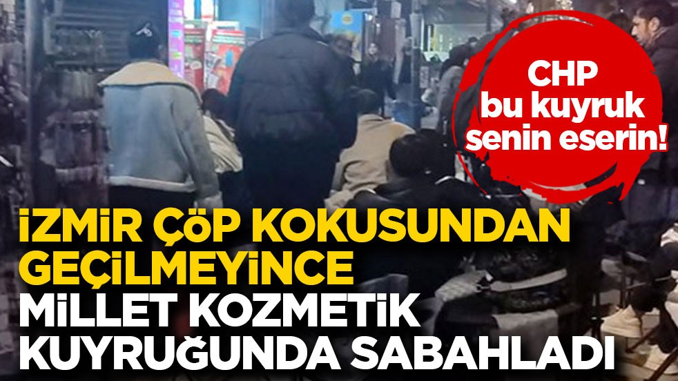 CHP bu kuyruk senin eserin! İzmir çöp kokusundan geçilmeyince millet kozmetik kuyruğunda sabahladı