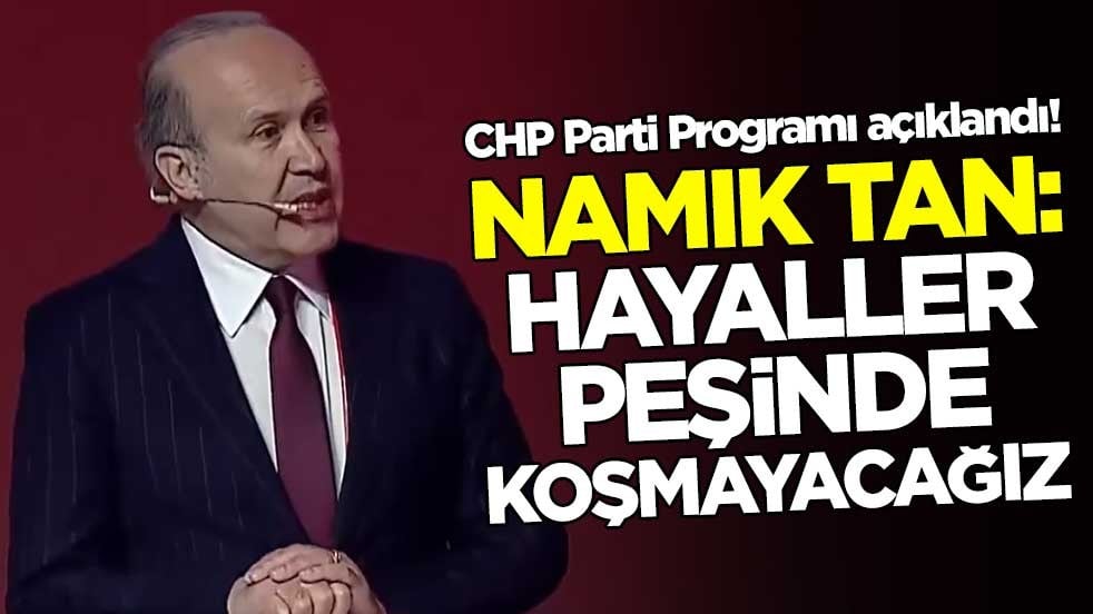 CHP Parti Programı açıklandı! Namık Tan: Hayaller peşinde koşmayacağız