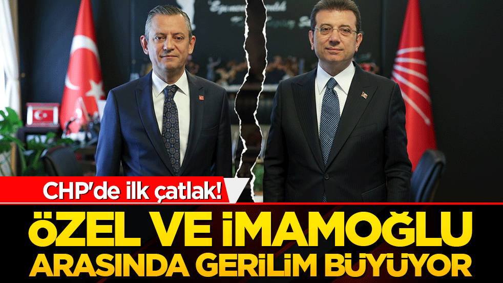 CHP'de ilk çatlak! Özel ve İmamoğlu arasında gerilim büyüyor