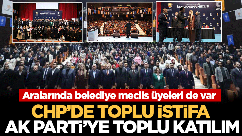 CHP’de toplu istifa, AK Parti’ye toplu katılım: Aralarında belediye meclis üyeleri de var