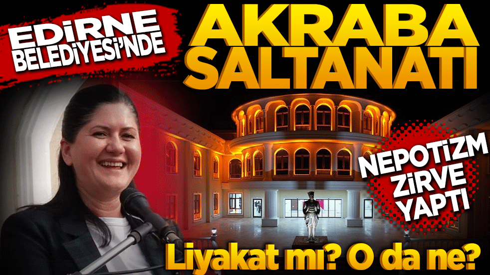 CHP’li Edirne Belediyesi’nde akraba saltanatı! Nepotizm zirve yaptı