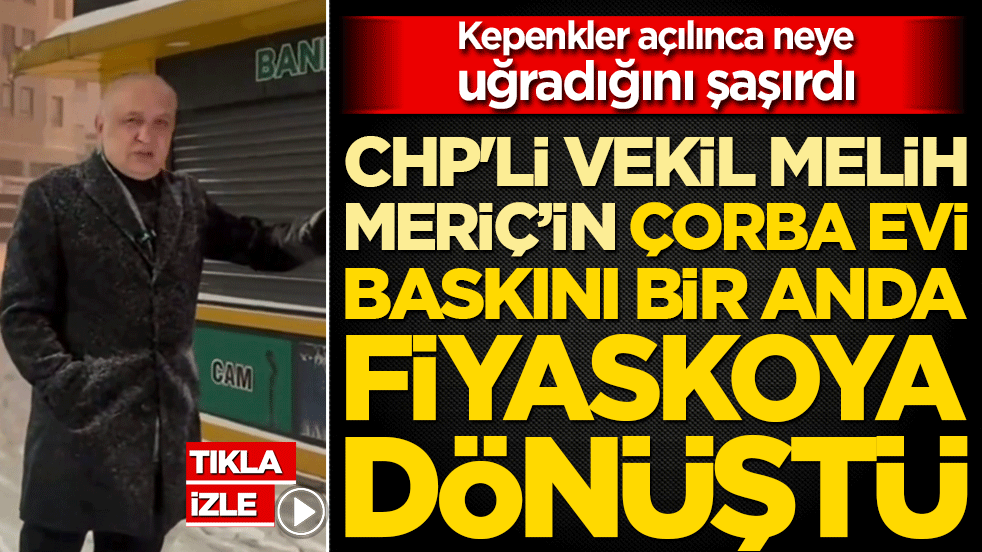 CHP'li vekil Melih Meriç’in çorba evi baskını bir anda fiyaskoya dönüştü: Kepenkler açılınca neye uğradığını şaşırdı