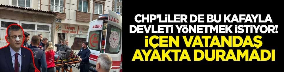 CHP’liler de bu kafayla devleti yönetmek istiyor! İçen vatandaş ayakta duramadı