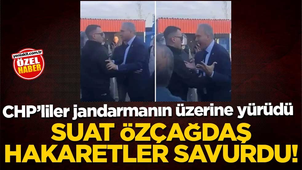 CHP’liler jandarmanın üzerine yürüdü! Suat Özçağdaş hakaretler savurdu!