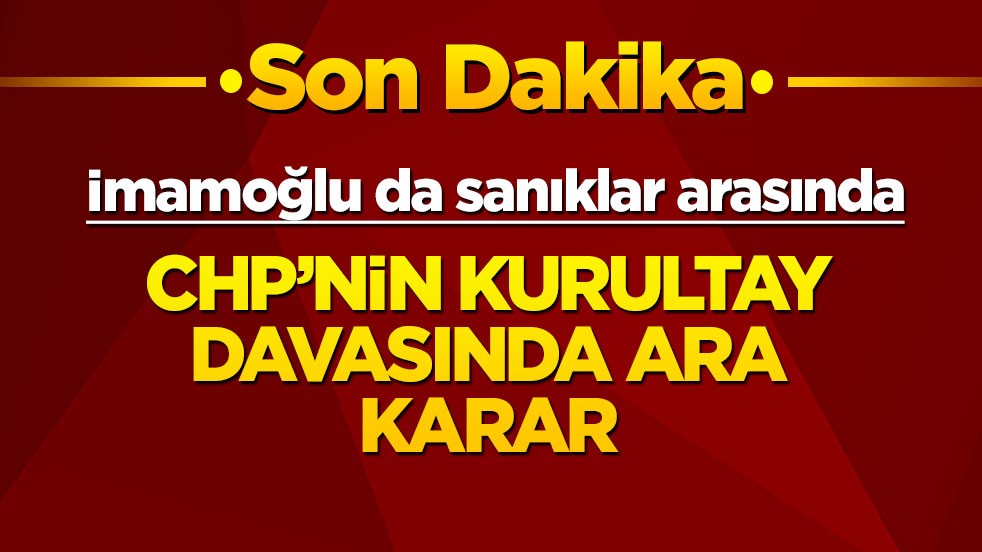 CHP'nin kurultay davasında ara karar açıklandı!