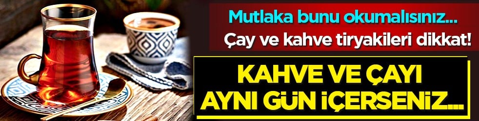 Çılgınlık bu... Kahve ve çayı aynı gün tüketirseniz ne olur?