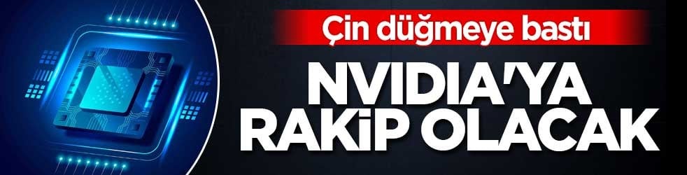 Çin düğmeye bastı! NVIDIA'ya rakip olacaklar