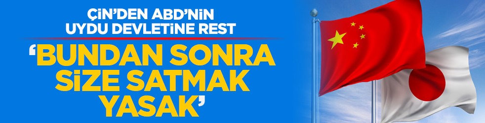 Çin’den ABD’nin uydu devletine rest: ‘Bundan sonra size satmak yasak’