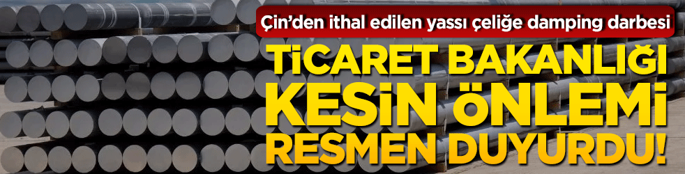 Çin’den ithal edilen yassı çeliğe damping darbesi: Ticaret Bakanlığı kesin önlemi resmen duyurdu!