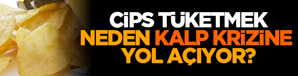 Cips tüketmek neden kalp krizine yol açıyor?