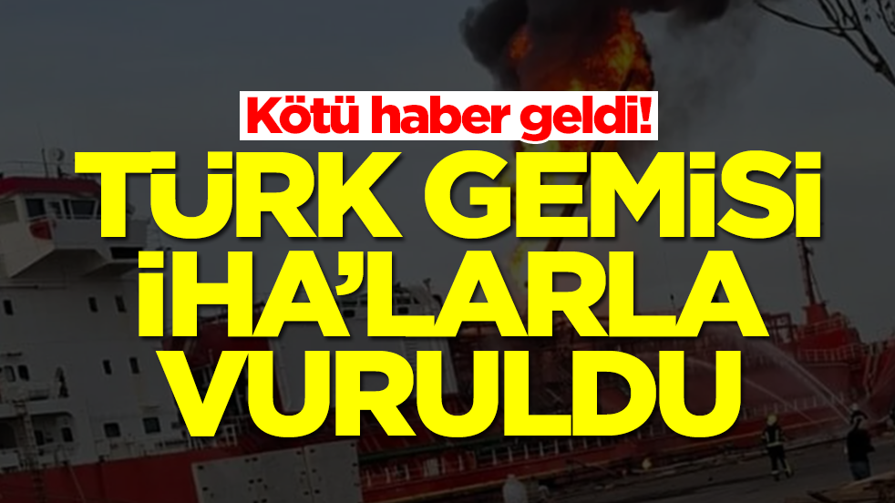 Çok kötü haber: Türk gemisi İHA'larla vuruldu
