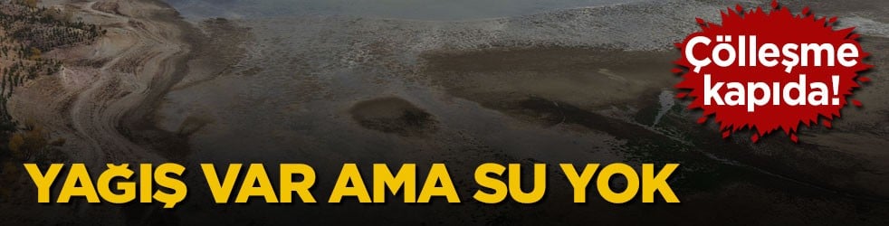 Çölleşme kapıda! Yağış var ama su yok