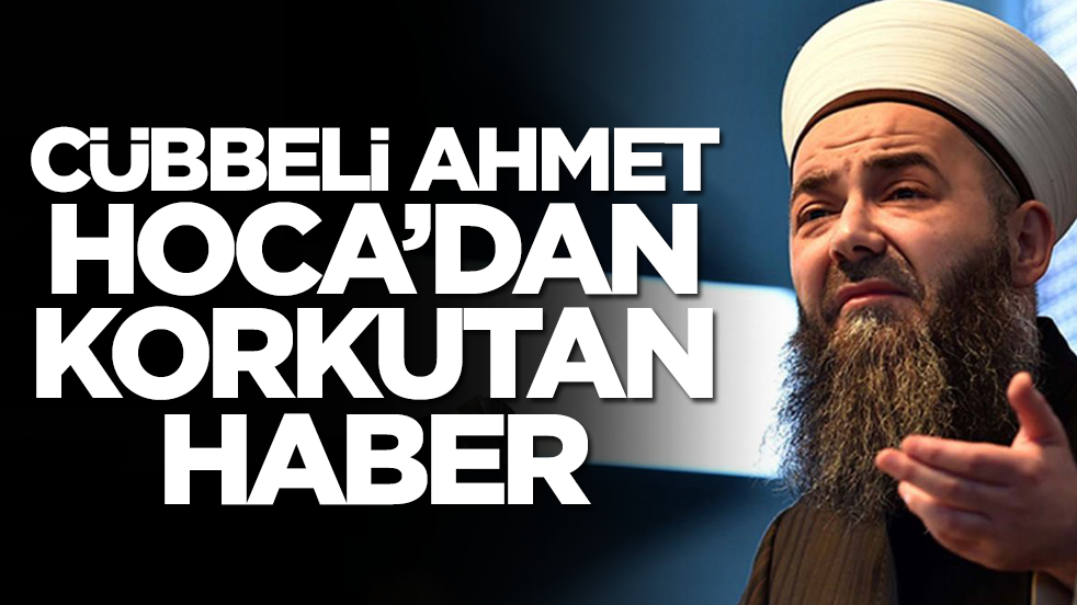Cübbeli Ahmet Hoca'dan korkutan haber