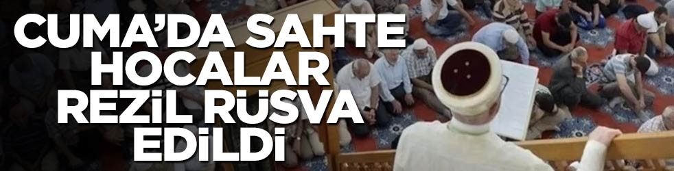 Cuma hutbesinde sahte hocalar rezil rüsva edildi