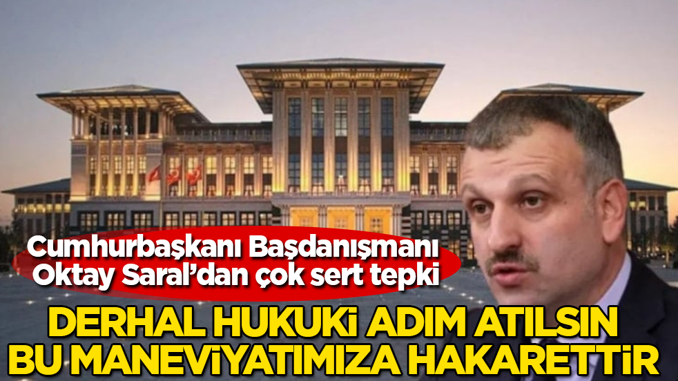 Cumhurbaşkanı Başdanışmanı Oktay Saral’dan çok sert tepki: Derhal hukuki adım atılsın, bu maneviyatımıza hakarettir