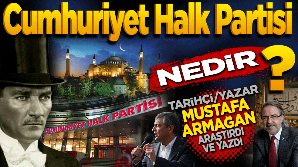 Cumhuriyet Halk Partisi nedir? Tarihçi yazar Mustafa Armağan araştırdı ve yazdı