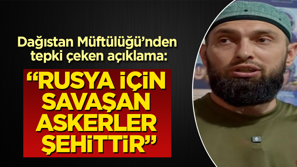 Dağıstan Müftülüğü’nden tepki çeken açıklama: Rusya için savaşan askerler şehittir