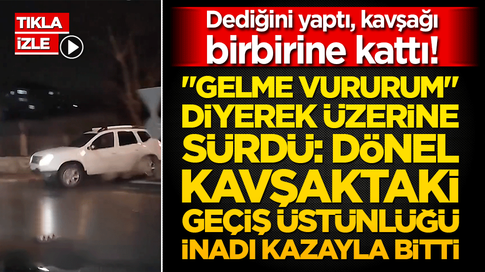 Dediğini yaptı, kavşağı birbirine kattı! "Gelme vururum" diyerek üzerine sürdü: Dönel kavşaktaki geçiş üstünlüğü inatı kazayla bitti