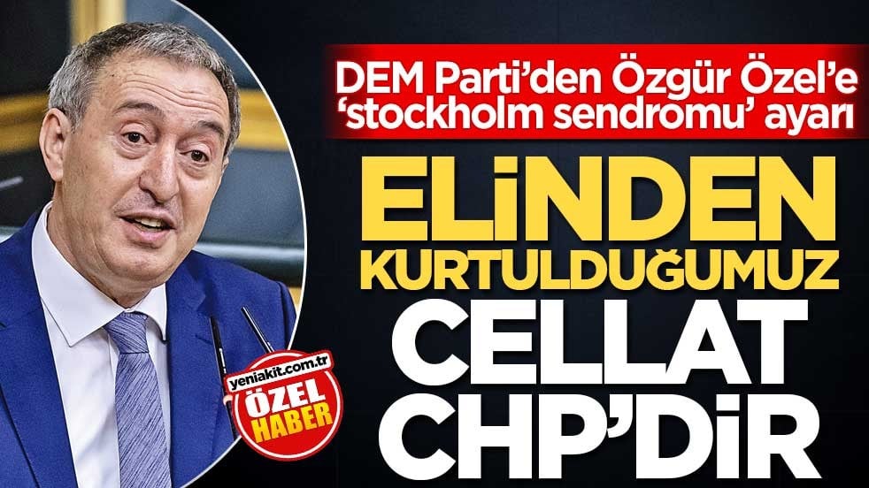 DEM Parti’den Özgür Özel’e ‘stockholm sendromu’ ayarı! Elinden kurtulduğumuz cellat CHP’dir