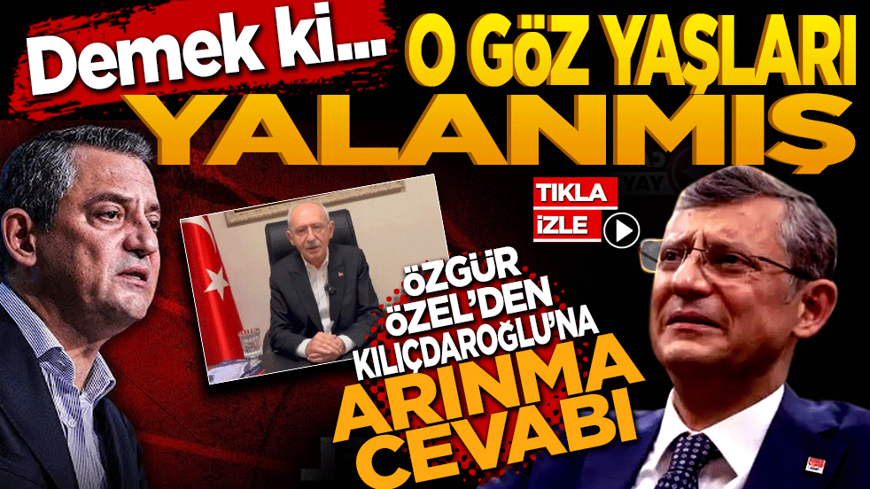 Demek ki o gözyaşları yalanmış! Özgür Özel’den Kılıçdaroğlu’na arınma cevabı