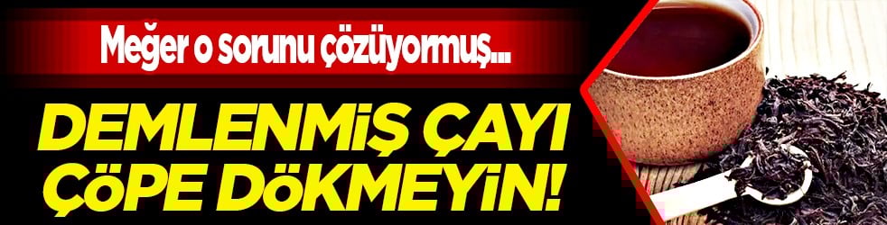 Demlenmiş çayı çöpe dökmeyin! Meğer o sorunu çözüyormuş: Bu uyarıya kulak verilmeli...