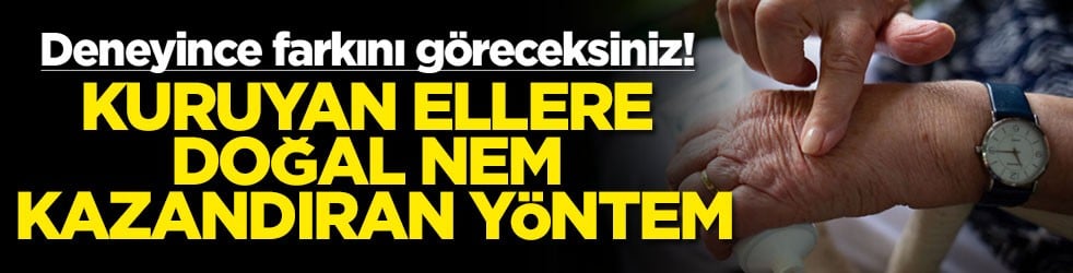 Deneyince farkını göreceksiniz! Kuruyan ellere doğal nem kazandıran yöntem