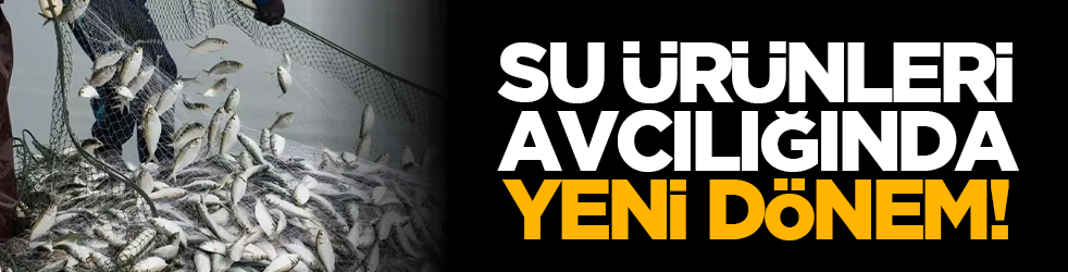 Deniz ürünleri avcılığında yeni dönem!