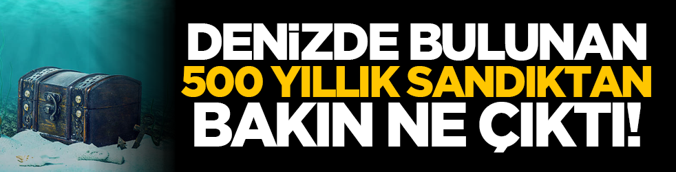 Denizde bulunan 500 yıllık sandıktan bakın ne çıktı!