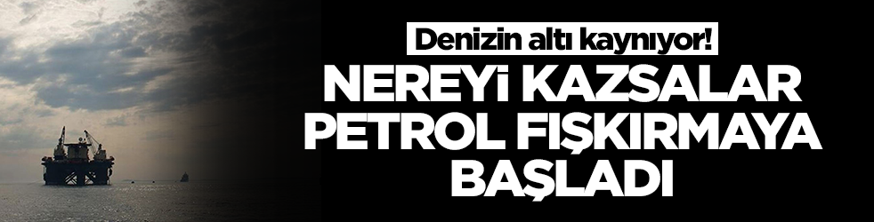 Denizin altı kaynıyor! Nereyi kazsalar petrol fışkırmaya başladı