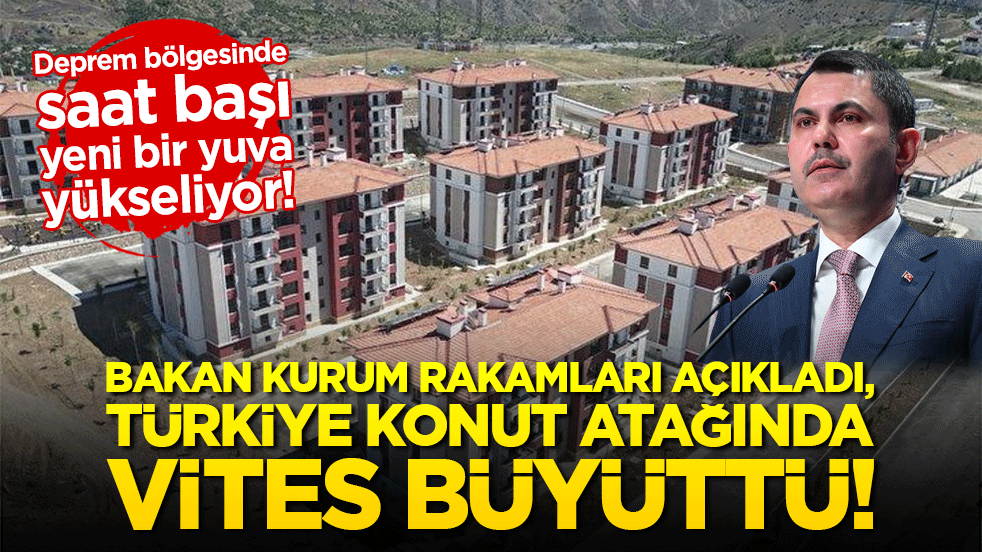 Deprem bölgesinde saat başı yeni bir yuva yükseliyor! Bakan Kurum rakamları açıkladı, Türkiye konut atağında vites büyüttü!