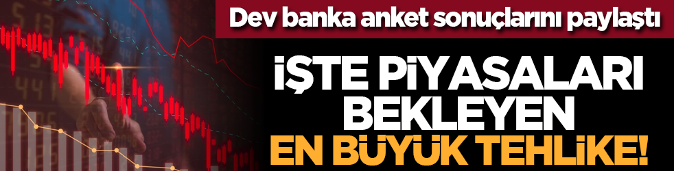 Dev banka anket sonuçlarını paylaştı: İşte piyasaları bekleyen en büyük tehlike!