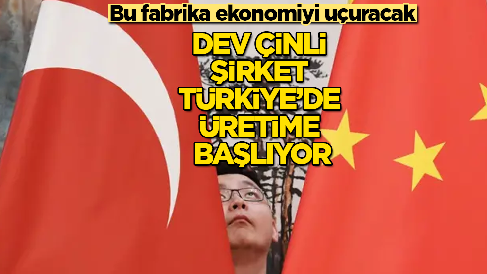 Dev çinli şirket Türkiye’de üretime başlıyor! Bu fabrika ekonomiyi uçuracak